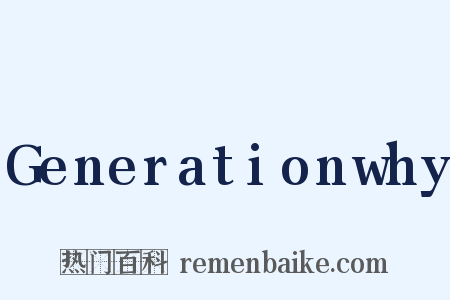 Generationwhy是什么意思的图片